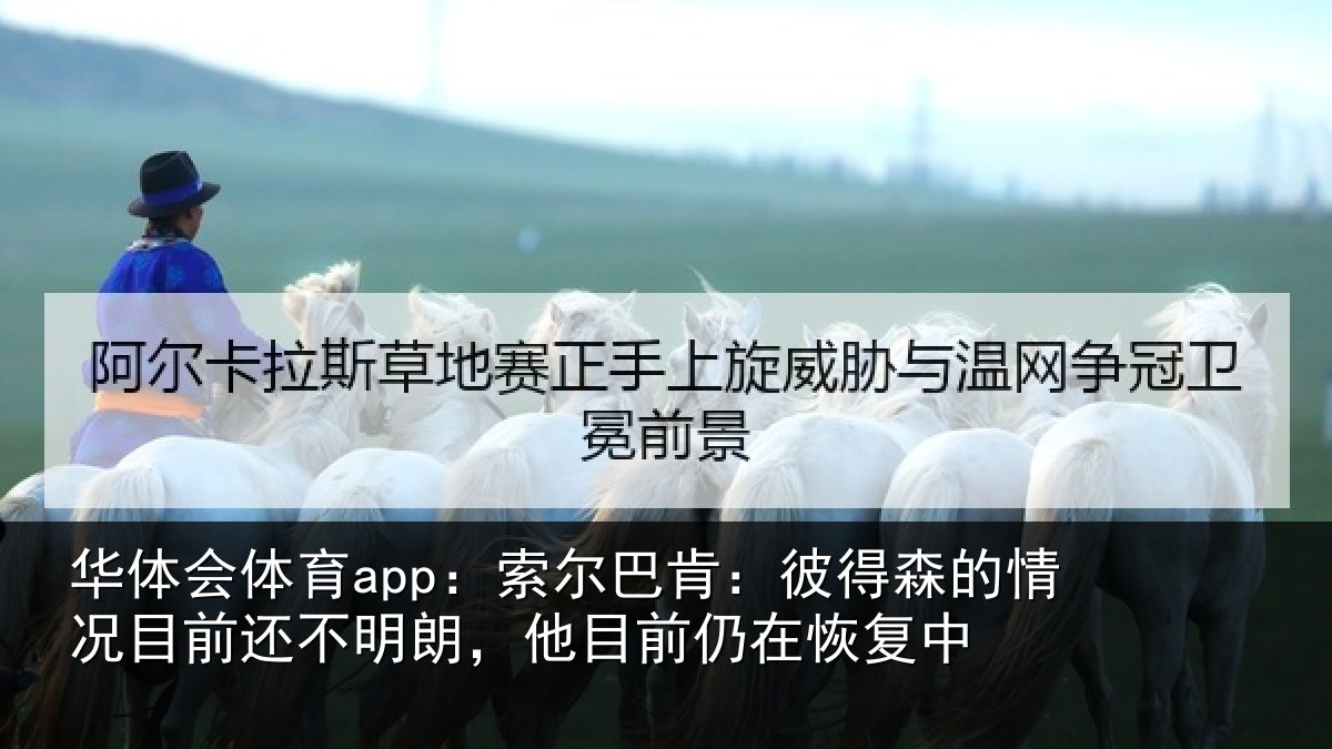 华体会体育app:索尔巴肯:彼得森的情况目前还不明朗,他目前仍在恢复中