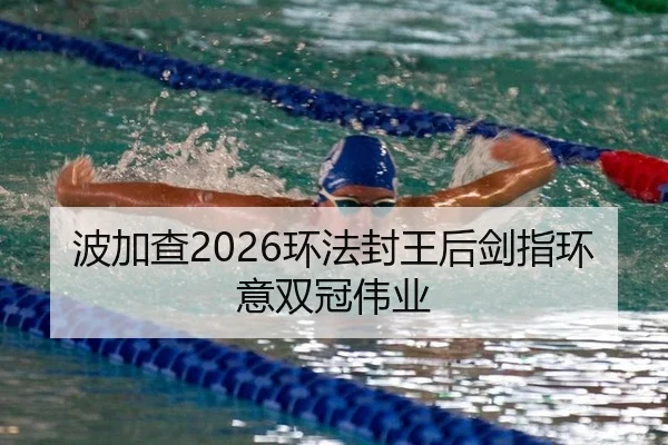 波加查2026环法封王后剑指环意双冠伟业