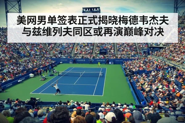 美网男单签表正式揭晓梅德韦杰夫与兹维列夫同区或再演巅峰对决