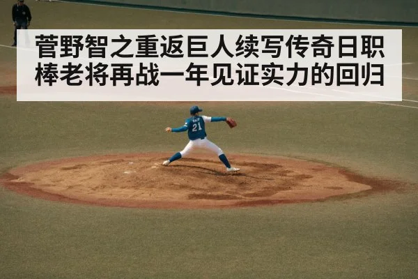 菅野智之重返巨人续写传奇日职棒老将再战一年见证实力的回归