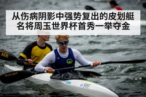 从伤病阴影中强势复出的皮划艇名将周玉世界杯首秀一举夺金