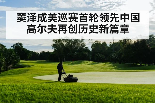 窦泽成美巡赛首轮领先中国高尔夫再创历史新篇章