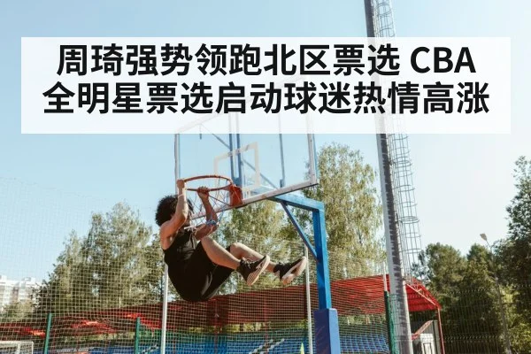 周琦强势领跑北区票选 CBA全明星票选启动球迷热情高涨