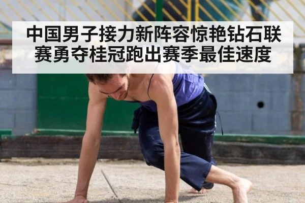 中国男子接力新阵容惊艳钻石联赛勇夺桂冠跑出赛季最佳速度