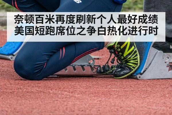 奈顿百米再度刷新个人最好成绩美国短跑席位之争白热化进行时